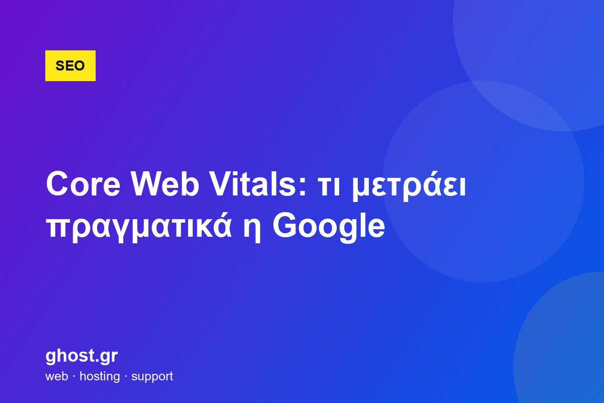Core Web Vitals: τι μετράει πραγματικά η Google